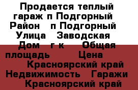 Продается теплый гараж п.Подгорный › Район ­ п.Подгорный › Улица ­ Заводская › Дом ­ г/к 1 › Общая площадь ­ 72 › Цена ­ 650 000 - Красноярский край Недвижимость » Гаражи   . Красноярский край